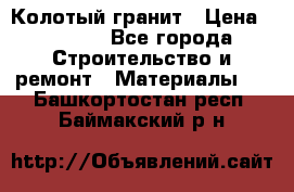 Колотый гранит › Цена ­ 2 200 - Все города Строительство и ремонт » Материалы   . Башкортостан респ.,Баймакский р-н